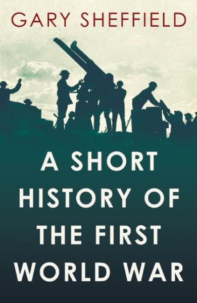 A Short History of the First World War - Gary Sheffield - Books - Oneworld Publications - 9781780743646 - September 4, 2014