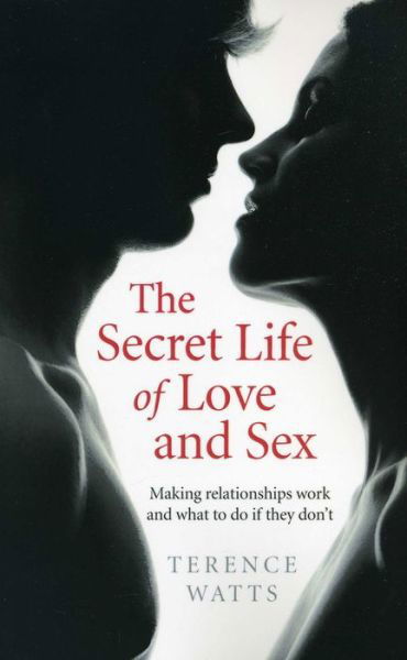 Cover for Terence Watts · Secret Life of Love and Sex, The – Making relationships work and what to do if they don`t (Paperback Book) (2014)