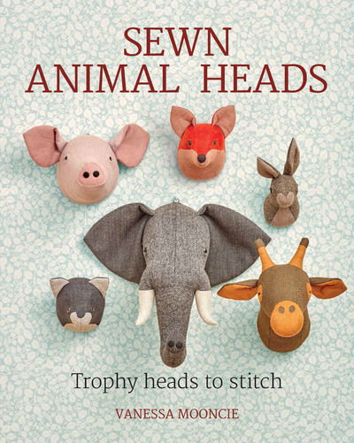 Sewn Animal Heads: 15 Trophy Heads to Stitch - Vanessa Mooncie - Books - GMC Publications - 9781784943646 - October 7, 2017