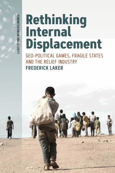 Cover for Frederick Laker · Rethinking Internal Displacement: Geo-political Games, Fragile States and the Relief Industry - Humanitarianism and Security (Hardcover Book) (2021)