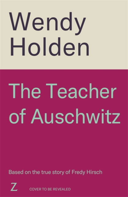 Cover for Wendy Holden · The Teacher of Auschwitz: Based on the inspiring true story of Fredy Hirsch (Hardcover Book) (2025)