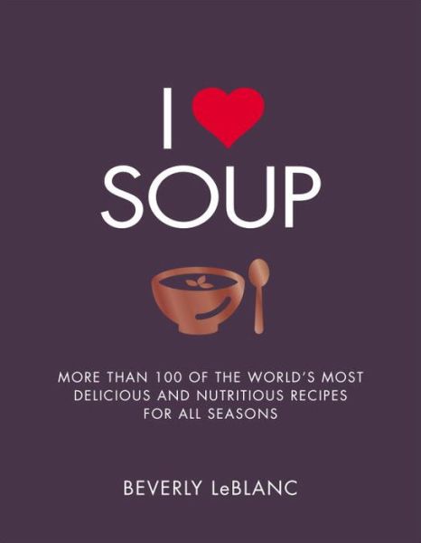 Cover for Beverly Leblanc · I Love Soup: More Than 100 of the World's Most Delicious and Nutritious Recipes (Paperback Book) (2016)