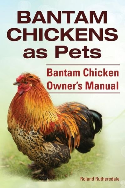 Cover for Roland Ruthersdale · Bantam Chickens. Bantam Chickens As Pets. Bantam Chicken Owner's Manual (Pocketbok) (2014)