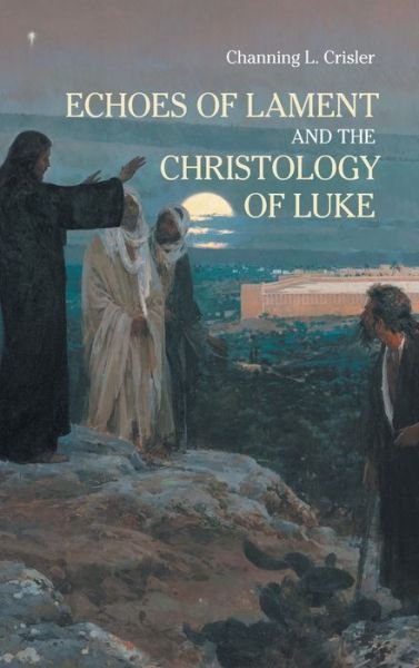 Cover for Channing L. Crisler · Echoes of Lament in the Christology of Luke's Gospel (Buch) (2020)