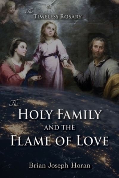 The Holy Family and the Flame of Love: The Timeless Rosary: The Holy Family and the Flame of Love - Brian Joseph Horan - Kirjat - Leonine Publishers - 9781942190646 - keskiviikko 11. elokuuta 2021