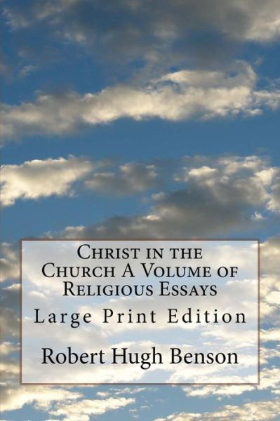 Christ in the Church A Volume of Religious Essays - Msgr Robert Hugh Benson - Books - Createspace Independent Publishing Platf - 9781974403646 - August 9, 2017