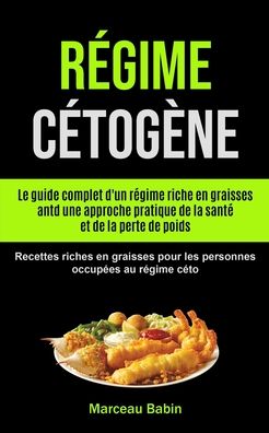 Cover for Marceau Babin · Regime Cetogene: Le guide complet d'un regime riche en graisses antd une approche pratique de la sante et de la perte de poids (Recettes riches en graisses pour les personnes occupees au regime ceto) (Pocketbok) (2020)