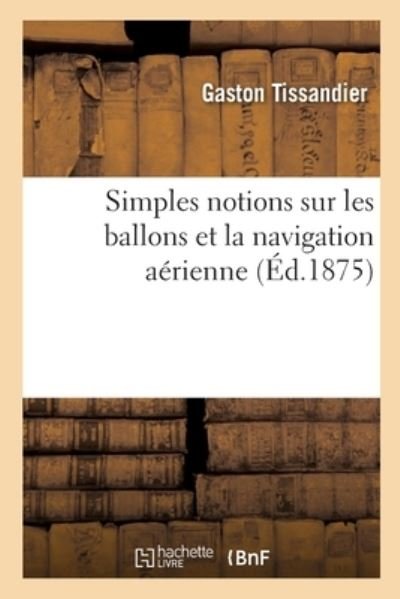 Cover for Gaston Tissandier · Simples Notions Sur Les Ballons Et La Navigation Aerienne (Paperback Book) (2019)