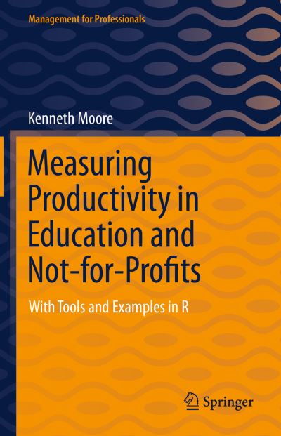 Cover for Kenneth Moore · Measuring Productivity in Education and Not-for-Profits: With Tools and Examples in R - Management for Professionals (Hardcover Book) [1st ed. 2021 edition] (2021)