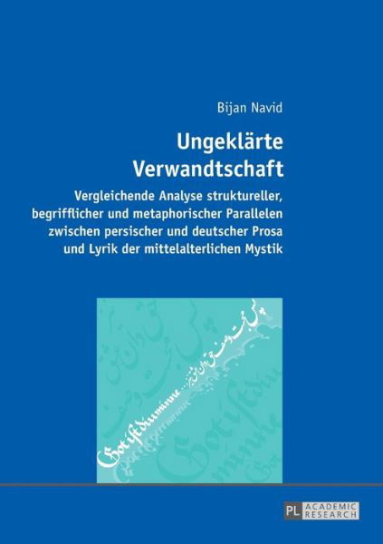 Cover for Bijan Navid · Ungeklaerte Verwandtschaft: Vergleichende Analyse Struktureller, Begrifflicher Und Metaphorischer Parallelen Zwischen Persischer Und Deutscher Prosa Und Lyrik Der Mittelalterlichen Mystik (Taschenbuch) (2016)