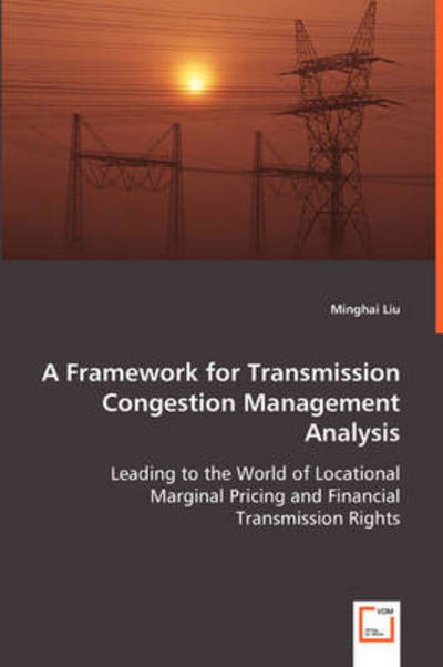 A Framework for Transmission Congestion Management Analysis: Leading to the World of Locational Marginal Pricing and Financial Transmission Rights - Minghai Liu - Books - VDM Verlag - 9783639050646 - July 10, 2008