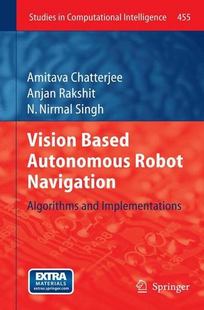 Cover for Amitava Chatterjee · Vision Based Autonomous Robot Navigation: Algorithms and Implementations - Studies in Computational Intelligence (Hardcover Book) [2013 edition] (2012)