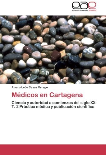 Cover for Álvaro León Casas Orrego · Médicos en Cartagena: Ciencia Y Autoridad a Comienzos Del Siglo Xx T. 2 Práctica Médica Y Publicación Científica (Taschenbuch) [Spanish edition] (2014)
