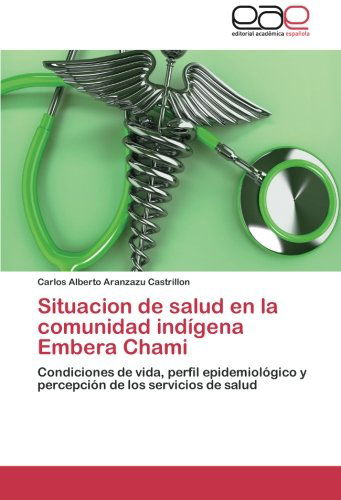 Cover for Carlos Alberto Aranzazu Castrillon · Situacion De Salud en La Comunidad Indígena Embera Chami: Condiciones De Vida, Perfil Epidemiológico Y Percepción De Los Servicios De Salud (Paperback Book) [Spanish edition] (2014)