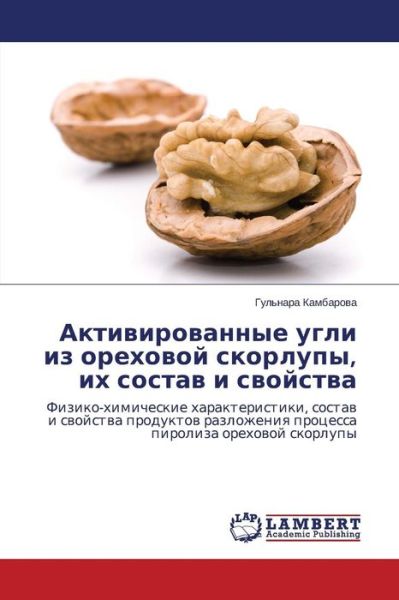 Cover for Gul'nara Kambarova · Aktivirovannye Ugli Iz Orekhovoy Skorlupy, Ikh Sostav I Svoystva: Fiziko-khimicheskie Kharakteristiki, Sostav I Svoystva Produktov Razlozheniya Protsessa Piroliza Orekhovoy Skorlupy (Pocketbok) [Russian edition] (2014)