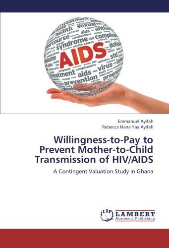Cover for Rebecca Nana Yaa Ayifah · Willingness-to-pay to Prevent Mother-to-child Transmission of Hiv / Aids: a Contingent Valuation Study in Ghana (Paperback Book) (2012)