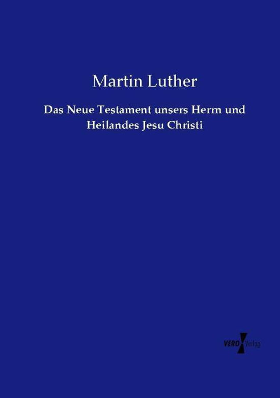 Das Neue Testament Unsers Herrn Und Heilandes Jesu Christi - Martin Luther - Bøger - Vero Verlag - 9783737213646 - 12. november 2019