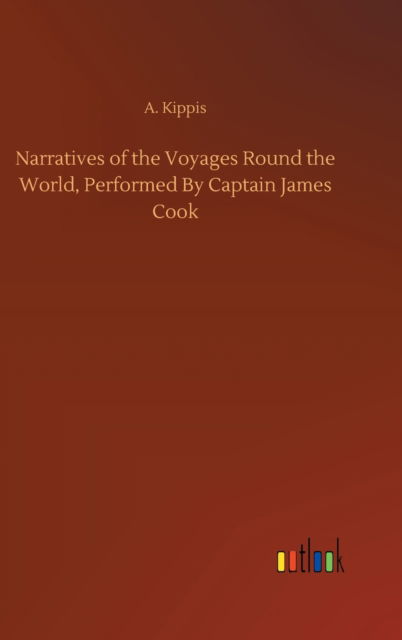 Cover for A Kippis · Narratives of the Voyages Round the World, Performed By Captain James Cook (Hardcover Book) (2020)