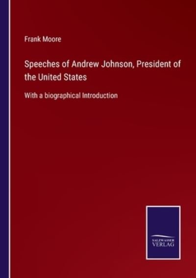 Speeches of Andrew Johnson, President of the United States - Frank Moore - Kirjat - Salzwasser-Verlag - 9783752555646 - keskiviikko 12. tammikuuta 2022
