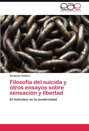 Cover for Benjamín Valdivia · Filosofía Del Suicida Y Otros Ensayos Sobre Sensación Y Libertad: El Individuo en La Modernidad (Paperback Book) [Spanish edition] (2011)