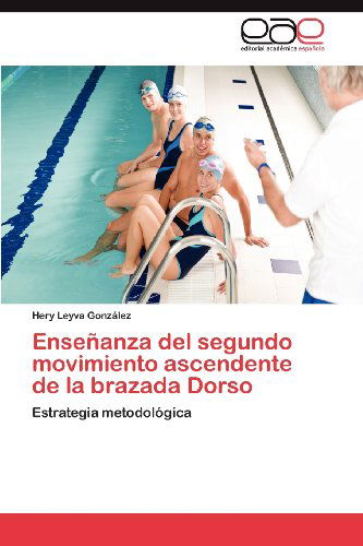 Cover for Hery Leyva González · Enseñanza Del Segundo Movimiento Ascendente De La Brazada Dorso: Estrategia Metodológica (Pocketbok) [Spanish edition] (2012)
