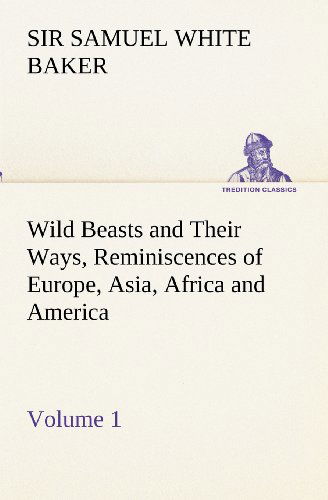 Cover for Sir Baker Samuel White · Wild Beasts and Their Ways, Reminiscences of Europe, Asia, Africa and America  -  Volume 1 (Tredition Classics) (Paperback Book) (2012)