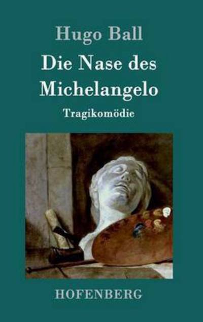Cover for Hugo Ball · Die Nase des Michelangelo: Tragikomoedie (Hardcover Book) (2016)