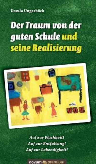 Cover for Ursula Ungerboeck · Der Traum von der guten Schule und seine Realisierung: Auf zur Wachheit! Auf zur Entfaltung! Auf zur Lebendigkeit! (Hardcover Book) (2016)