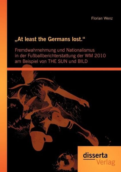 Cover for Florian Wenz · &quot;At least the Germans lost.: Fremdwahrnehmung und Nationalismus in der Fussballberichterstattung der WM 2010 am Beispiel von THE SUN und BILD (Paperback Book) [German edition] (2012)