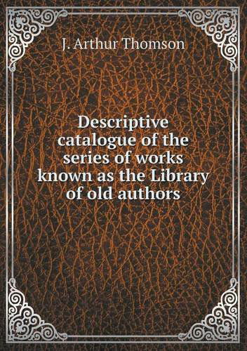 Cover for J. Arthur Thomson · Descriptive Catalogue of the Series of Works Known As the Library of Old Authors (Paperback Book) (2013)