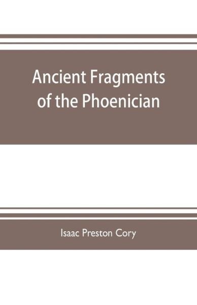 Cover for Isaac Preston Cory · Ancient fragments of the Phoenician, Chaldaean, Egyptian, Tyrian, Carthaginian, Indian, Persian, and other writers (Taschenbuch) (2019)