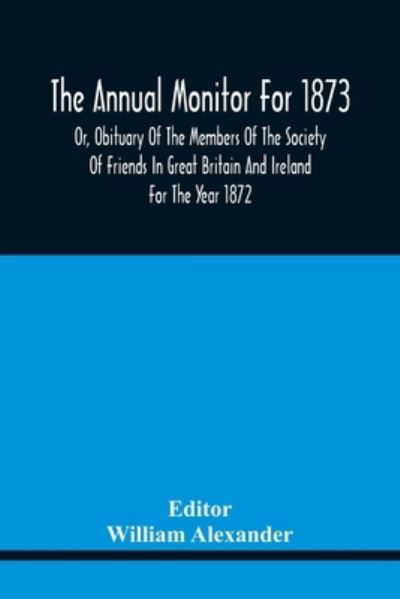 Cover for William Alexander · The Annual Monitor For 1873 Or, Obituary Of The Members Of The Society Of Friends In Great Britain And Ireland For The Year 1872 (Pocketbok) (2021)