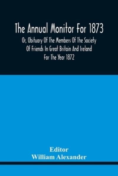 Cover for William Alexander · The Annual Monitor For 1873 Or, Obituary Of The Members Of The Society Of Friends In Great Britain And Ireland For The Year 1872 (Paperback Bog) (2021)