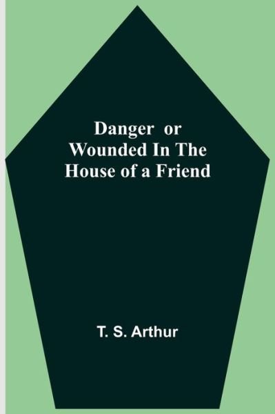 Cover for T S Arthur · Danger or Wounded in the House of a Friend (Paperback Bog) (2021)