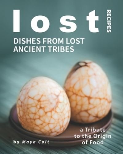 Cover for Maya Colt · Lost Recipes: Dishes from Lost Ancient Tribes: A Tribute to the Origin of Food (Paperback Bog) (2021)