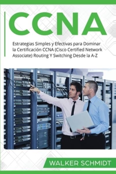 Cover for Walker Schmidt · CCNA: Estrategias Simples y Efectivas para Dominar la Certificacion CCNA (Cisco Certified Network Associate) Routing Y Switching Desde la A-Z (Libro En Espanol / CCNA Spanish Book Version) - CCNA (Paperback Book) [Spanish edition] (2021)