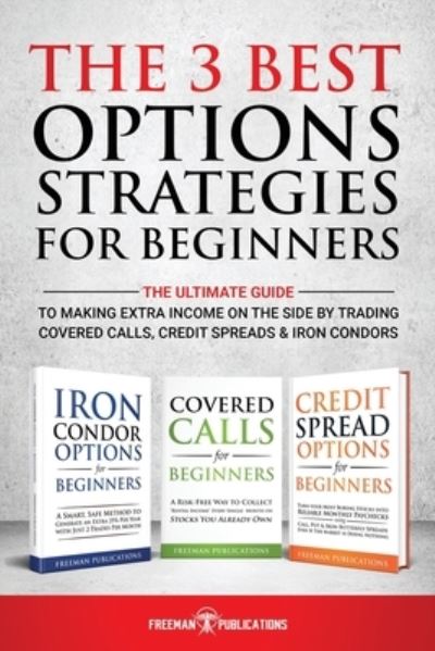 Cover for Freeman Publications · The 3 Best Options Strategies For Beginners: The Ultimate Guide To Making Extra Income On The Side By Trading Covered Calls, Credit Spreads &amp; Iron Condors (Taschenbuch) (2021)