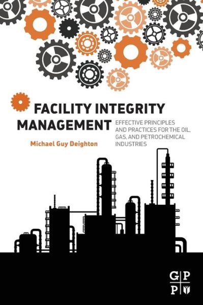 Facility Integrity Management: Effective Principles and Practices for the Oil, Gas and Petrochemical Industries - Deighton, Michael (Senior Projects Manager, Kentz, Ltd and Fellow, Institute of Mechanical Engineers) - Books - Elsevier Science & Technology - 9780128017647 - February 26, 2016