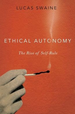 Cover for Swaine, Lucas (Associate Professor of Political Science, Associate Professor of Political Science, Dartmouth College) · Ethical Autonomy: The Rise of Self-Rule (Innbunden bok) (2020)