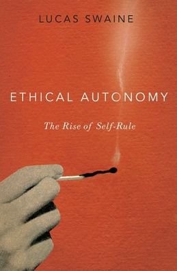 Cover for Swaine, Lucas (Associate Professor of Political Science, Associate Professor of Political Science, Dartmouth College) · Ethical Autonomy: The Rise of Self-Rule (Gebundenes Buch) (2020)