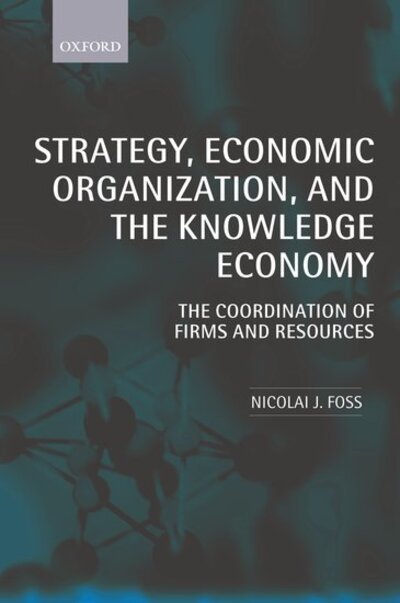 Strategy, Economic Organization, and the Knowledge Economy: The Coordination of Firms and Resources - Foss, Nicolai J. (Department of Management, Politics, and Philosophy, Copenhagen Business School) - Livres - Oxford University Press - 9780199240647 - 3 février 2005