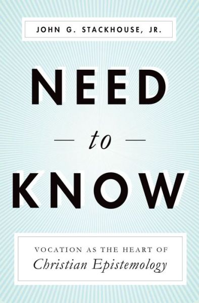 Cover for Stackhouse Jr., John (Sangwoo Youtong Chee Professor of Theology and Culture, Sangwoo Youtong Chee Professor of Theology and Culture, Regent College) · Need to Know: Vocation as the Heart of Christian Epistemology (Hardcover Book) (2014)