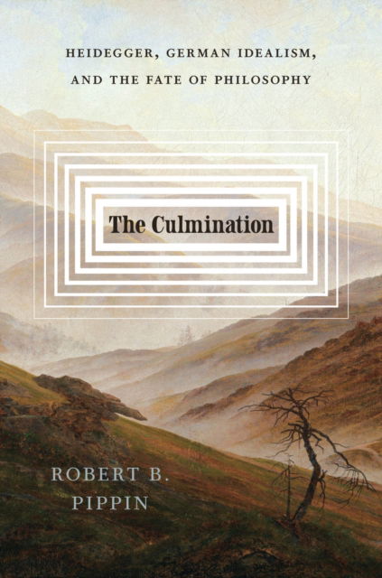 The Culmination: Heidegger, German Idealism, and the Fate of Philosophy - Robert B. Pippin - Books - The University of Chicago Press - 9780226845647 - October 6, 2025