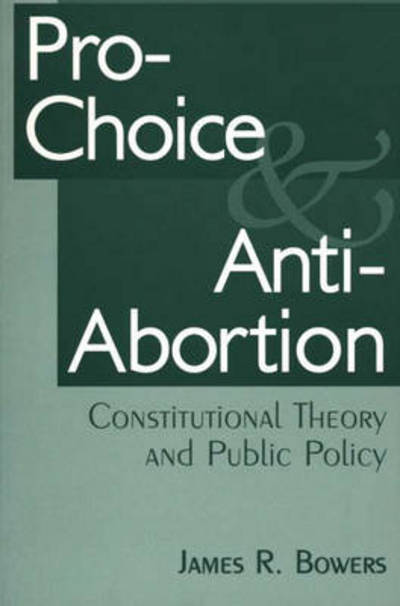 Pro-Choice and Anti-Abortion: Constitutional Theory and Public Policy - James R. Bowers - Books - Bloomsbury Publishing Plc - 9780275959647 - March 25, 1997