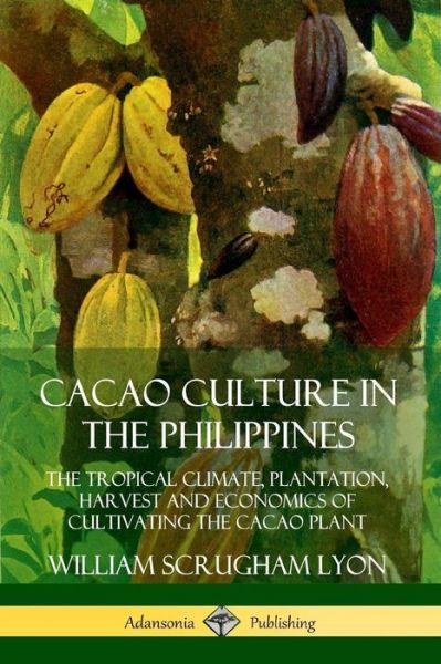 Cover for William Scrugham Lyon · Cacao Culture in the Philippines: The Tropical Climate, Plantation, Harvest and Economics of Cultivating the Cacao Plant (Paperback Book) (2019)