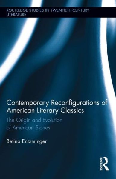 Cover for Betina Entzminger · Contemporary Reconfigurations of American Literary Classics: The Origin and Evolution of American Stories - Routledge Studies in Twentieth-Century Literature (Hardcover Book) (2012)