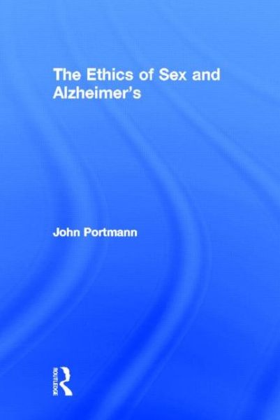 Cover for Portmann, John (University of Virginia, USA) · The Ethics of Sex and Alzheimer's (Hardcover Book) (2013)