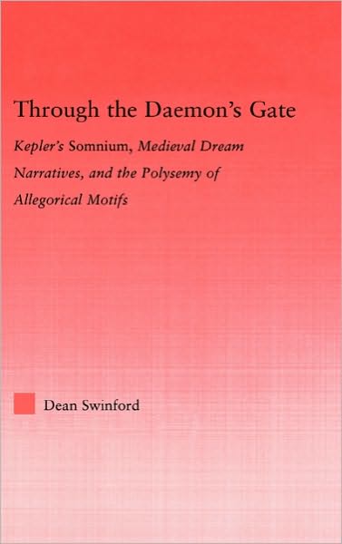 Cover for Dean Swinford · Through the Daemon's Gate: Kepler's Somnium, Medieval Dream Narratives, and the Polysemy of Allegorical Motifs - Studies in Medieval History and Culture (Hardcover Book) (2006)