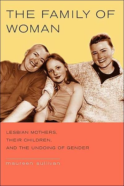 The Family of Woman: Lesbian Mothers, Their Children, and the Undoing of Gender - Maureen Sullivan - Books - University of California Press - 9780520239647 - September 6, 2004
