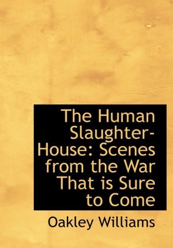 Cover for Oakley Williams · The Human Slaughter-house: Scenes from the War That is Sure to Come (Gebundenes Buch) [Large Print, Lrg edition] (2008)